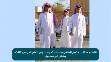 انتظام مكثف.. حضور الطلاب والطالبات يحدد نجاح العام الدراسي 1447هـ بشكل غير مسبوق